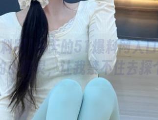 今天的51爆料网入口又像是调皮的小精灵，让我禁不住去探个究竟