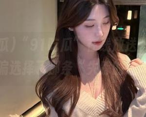 “91吃瓜”在线放送，吃瓜群众偏偏选择了那条“失踪的线路”！