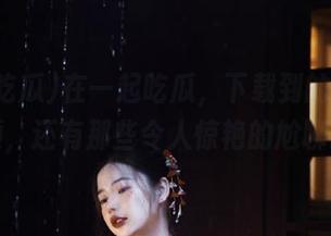 在一起吃瓜，下载到的不只是网视频，还有那些令人惊艳的尬聊时刻！