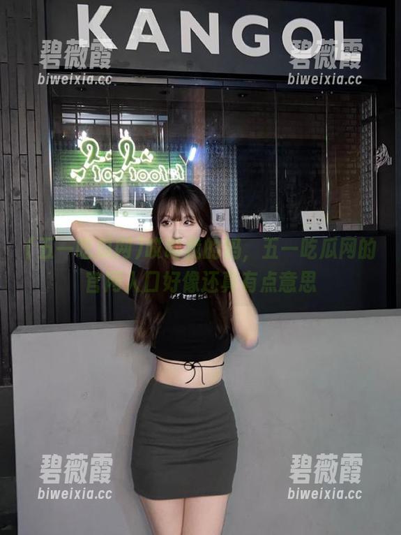 哎呦我的妈，五一吃瓜网的官网入口好像还真有点意思