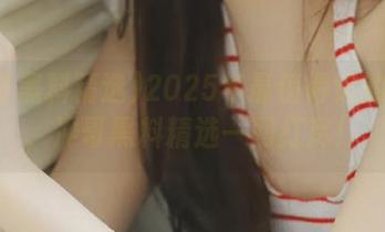 2025年最值得追的资源，冲哥黑料精选一网打尽！