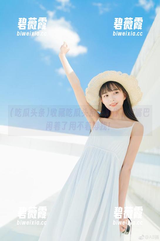收藏吃瓜头条，等你下次嘴巴闲着了用不着再找！