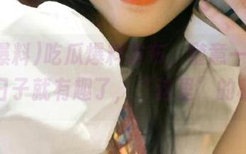 吃瓜爆料发布，随意一刷，平淡的日子就有趣了，“这里”的秘密！