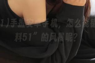 手握安卓手机，怎么能错过“黑料51”的风暴呢？