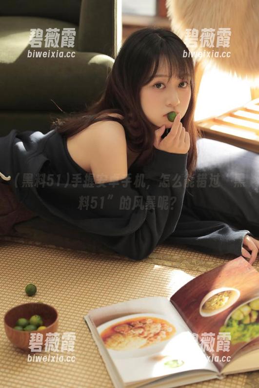 手握安卓手机,怎么能错过“黑料51”的风暴呢? 手握安卓手机,怎么能错过“黑料51”的风暴呢?