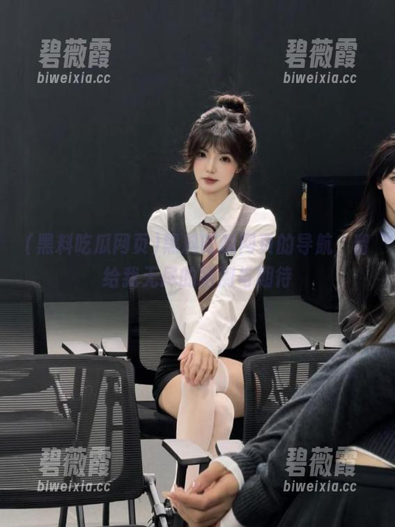 黑料吃瓜网页的导航，留给我无尽的猜测与期待