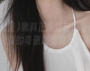 黑料正能量官网等你来解锁，免费的奇葩剧情随手可得！
